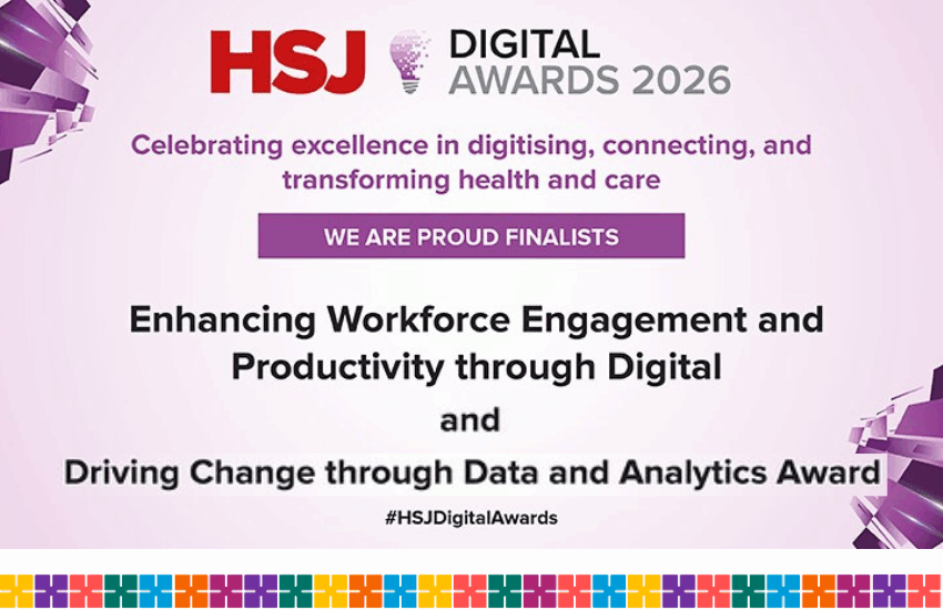 HSJ Digital Awards 2026 banner which says ' Celebrating excellence in digitising, connecting, and transforming health and care. We are proud finalists. Enhancing Workforce Engagement and Productivity through Digital and Driving Change through Data and Analytics Award.